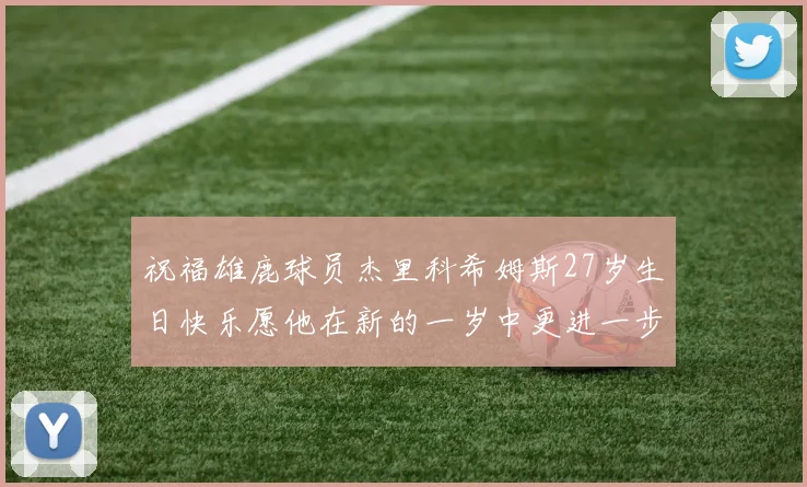 祝福雄鹿球员杰里科希姆斯27岁生日快乐愿他在新的一岁中更进一步