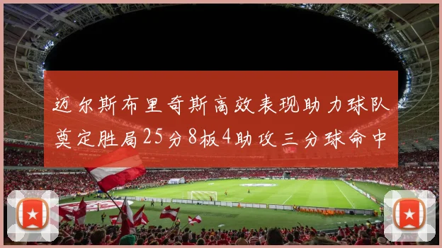 迈尔斯布里奇斯高效表现助力球队奠定胜局25分8板4助攻三分球命中率惊人