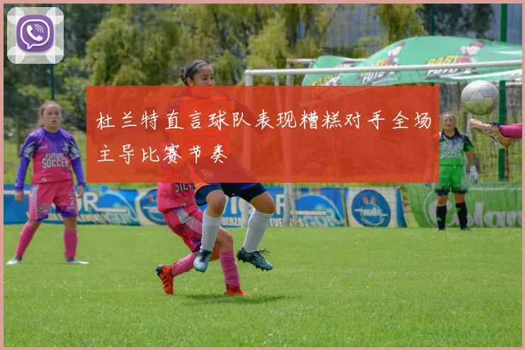杜兰特直言球队表现糟糕对手全场主导比赛节奏