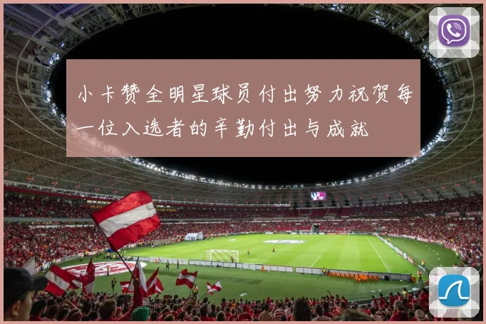 小卡赞全明星球员付出努力祝贺每一位入选者的辛勤付出与成就