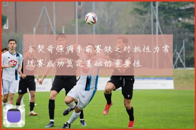 东契奇强调季前赛缺乏对抗性为常规赛成功奠定基础的重要性