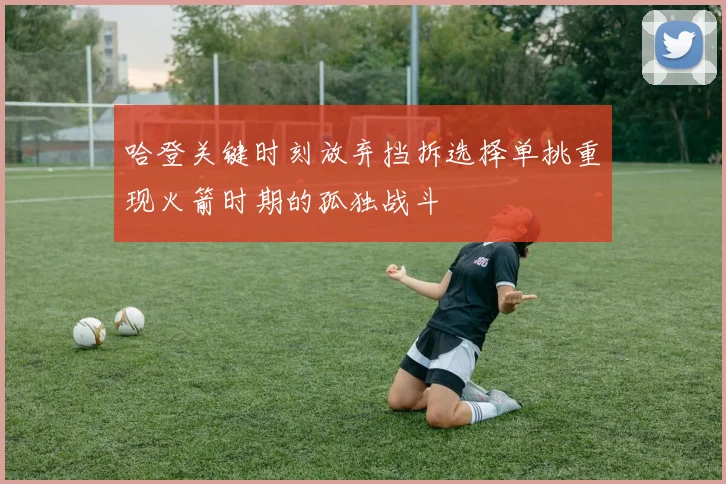 哈登关键时刻放弃挡拆选择单挑重现火箭时期的孤独战斗