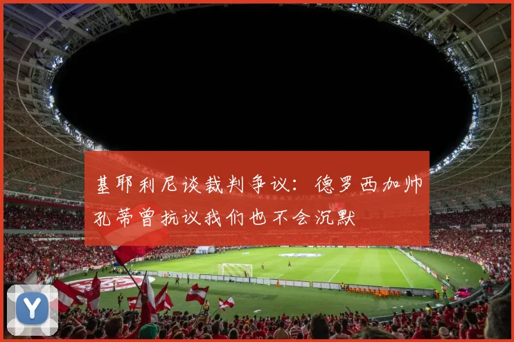 基耶利尼谈裁判争议：德罗西加帅孔蒂曾抗议我们也不会沉默