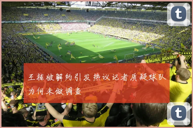 王栋被解约引发热议记者质疑球队为何未做调查
