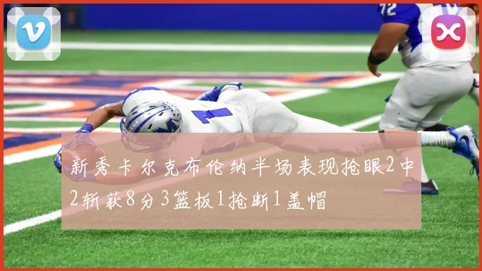 新秀卡尔克布伦纳半场表现抢眼2中2斩获8分3篮板1抢断1盖帽
