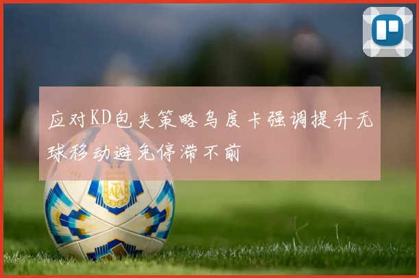 应对KD包夹策略乌度卡强调提升无球移动避免停滞不前