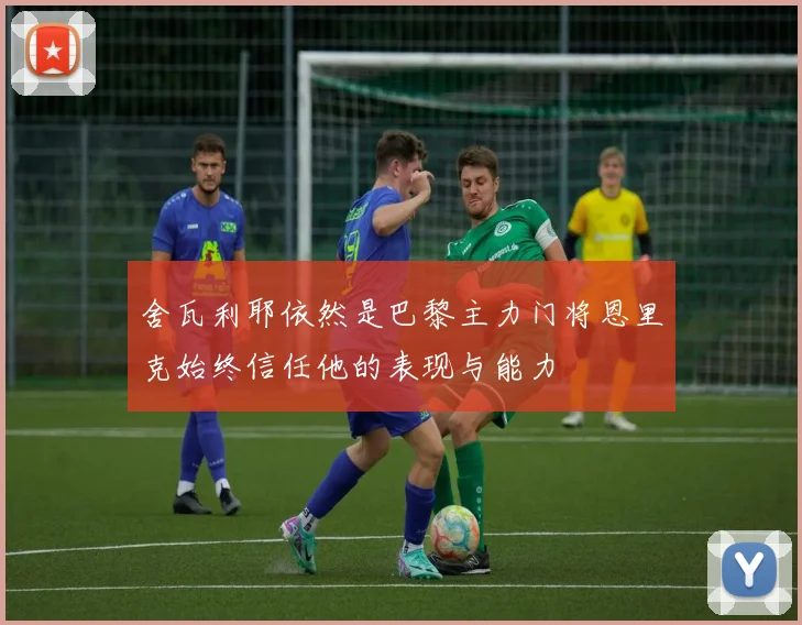舍瓦利耶依然是巴黎主力门将恩里克始终信任他的表现与能力