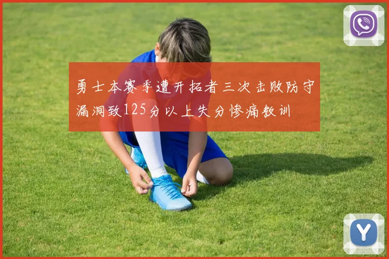 勇士本赛季遭开拓者三次击败防守漏洞致125分以上失分惨痛教训