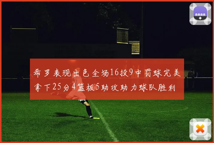希罗表现出色全场16投9中罚球完美拿下25分4篮板5助攻助力球队胜利