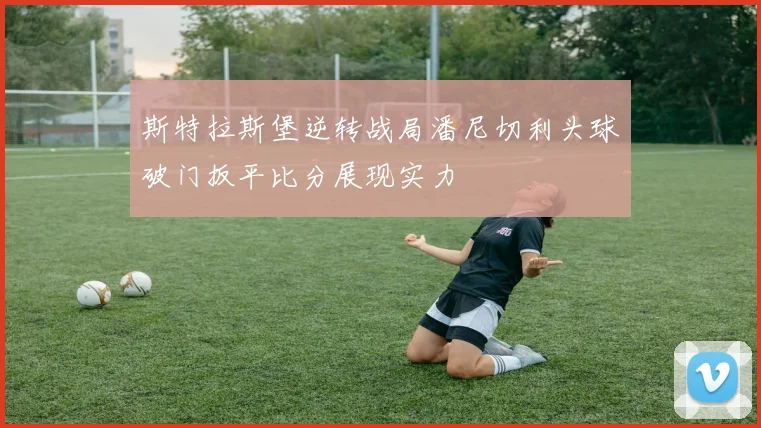 斯特拉斯堡逆转战局潘尼切利头球破门扳平比分展现实力