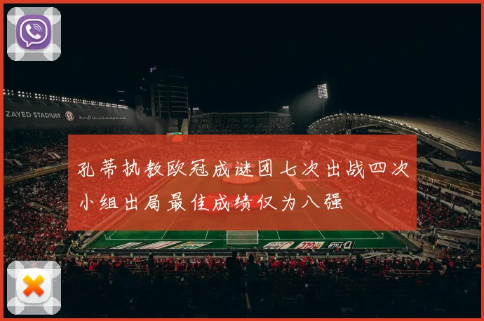 孔蒂执教欧冠成谜团七次出战四次小组出局最佳成绩仅为八强