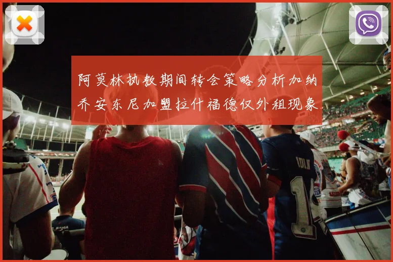 阿莫林执教期间转会策略分析加纳乔安东尼加盟拉什福德仅外租现象探讨