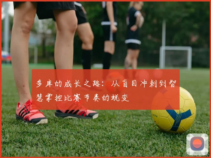 多库的成长之路：从盲目冲刺到智慧掌控比赛节奏的蜕变