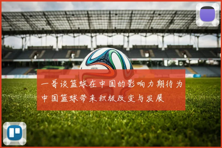 一哥谈篮球在中国的影响力期待为中国篮球带来积极改变与发展